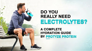 Do You Really Need Electrolytes? A Complete Hydration Guide by Protyze Protein