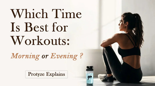 Which Time Is Best for Workouts: Morning or Evening? | Protyze Explains