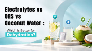 Electrolytes vs ORS vs Coconut Water: Which Is Better for Dehydration?