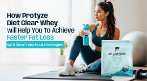 How Protyze Diet Clear Whey will Help You To Achieve Faster Fat Loss with Smart Workout Strategies
