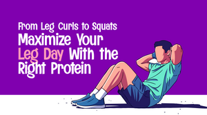 From Leg Curls to Squats: Maximize Your Leg Day With the Right Protein