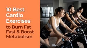 10 Best Cardio Exercises to Burn Fat Fast and Boost Metabolism