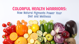 Colorful Health Warriors: How Natural Pigments Power Your Diet and Wellness