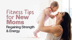 Fitness Tips for New Moms, Tips to Regain Strength and Energy