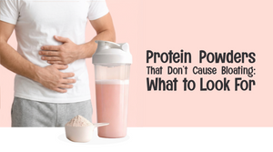 Protein Powders That Don’t Cause Bloating: What to Look For