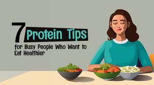 7 Protein Tips for Busy People Who Want to Eat Healthier