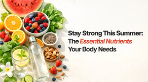 Stay Strong This Summer: The Essential Nutrients Your Body Needs