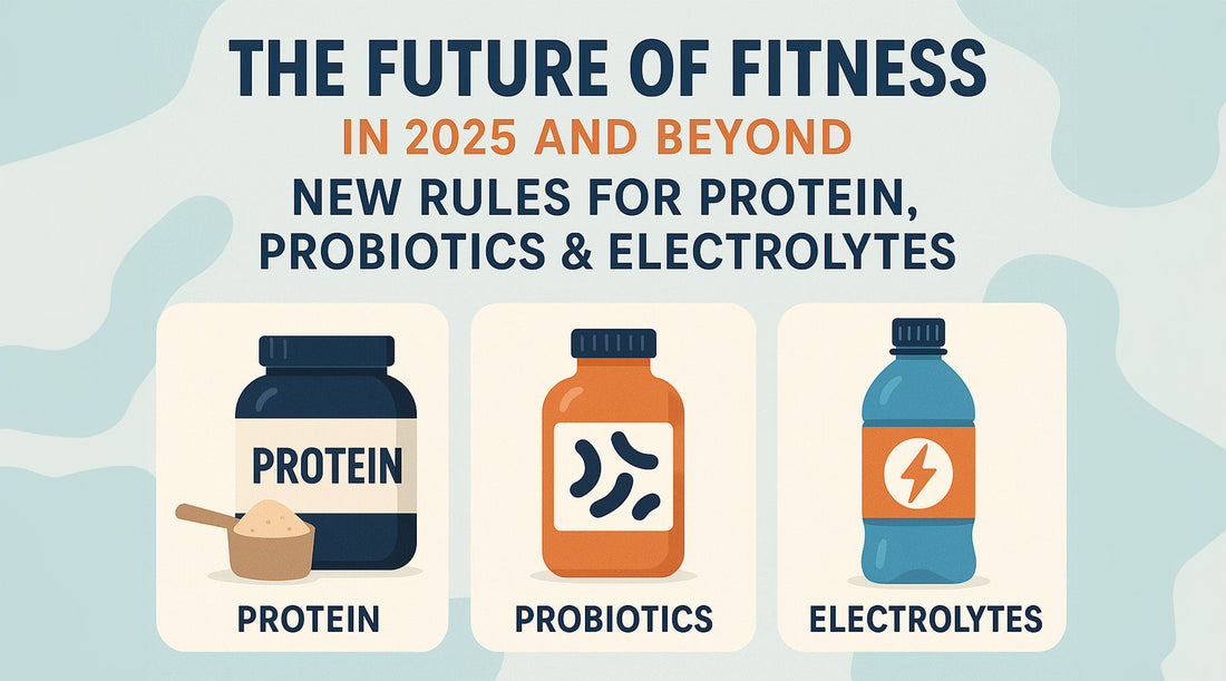 The Future of Fitness in 2025 and Beyond: New Rules for Protein, Probiotics & Electrolytes