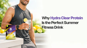 Why Hydra Clear Protein Is the Perfect Summer Fitness Drink