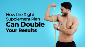 How the Right Supplement Plan Can Double Your Results