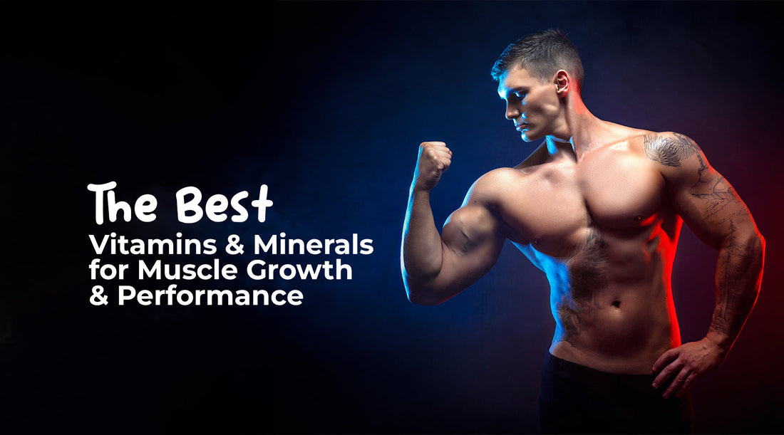 The Best Vitamins and Minerals for Muscle Growth and Performance