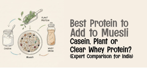 Best Protein to Add to Muesli: Casein, Plant or Clear Whey Protein? (Expert Comparison for India)