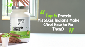 Top 5 Protein Mistakes Indians Make (And How to Fix Them)