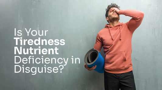 Is Your Tiredness Nutrient Deficiency in Disguise?